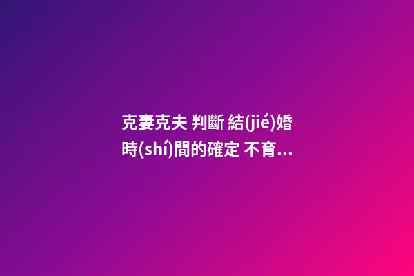 克妻克夫 判斷 結(jié)婚時(shí)間的確定 不育癥能治好